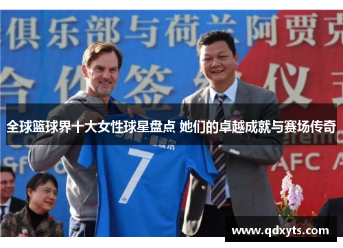 全球篮球界十大女性球星盘点 她们的卓越成就与赛场传奇