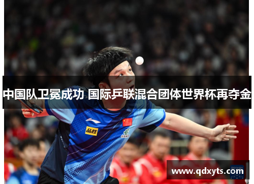 中国队卫冕成功 国际乒联混合团体世界杯再夺金