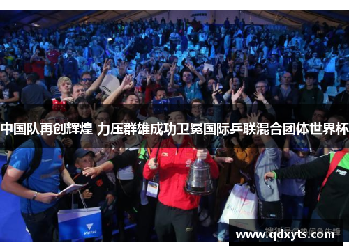 中国队再创辉煌 力压群雄成功卫冕国际乒联混合团体世界杯