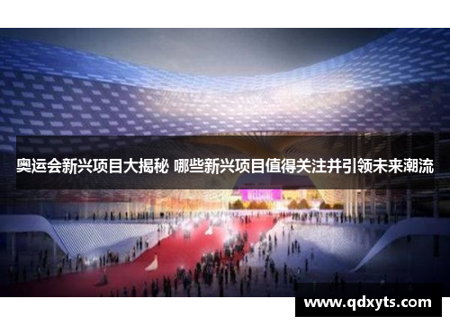 奥运会新兴项目大揭秘 哪些新兴项目值得关注并引领未来潮流