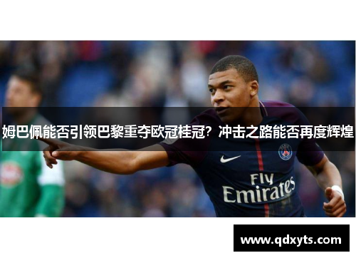 姆巴佩能否引领巴黎重夺欧冠桂冠？冲击之路能否再度辉煌