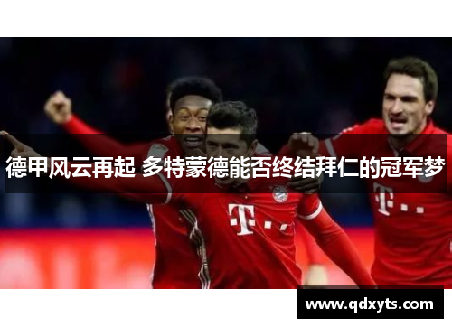 德甲风云再起 多特蒙德能否终结拜仁的冠军梦