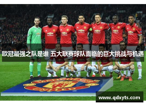 欧冠最强之队是谁 五大联赛球队面临的巨大挑战与机遇