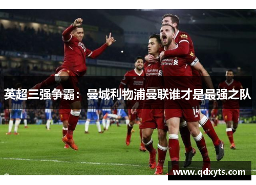 英超三强争霸：曼城利物浦曼联谁才是最强之队