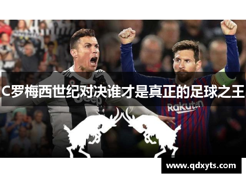 C罗梅西世纪对决谁才是真正的足球之王