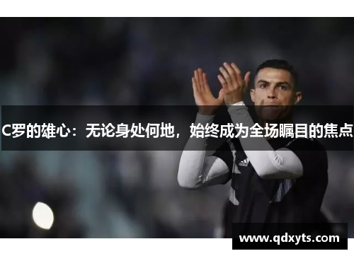 C罗的雄心：无论身处何地，始终成为全场瞩目的焦点