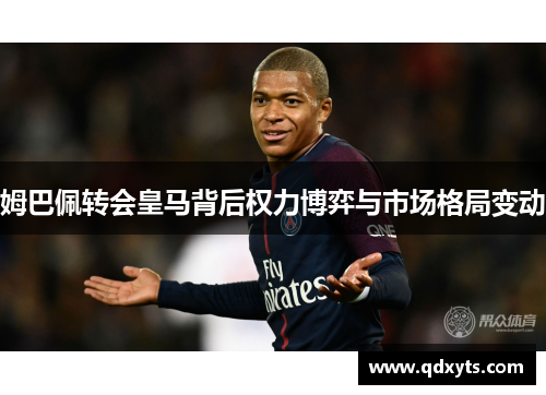 姆巴佩转会皇马背后权力博弈与市场格局变动