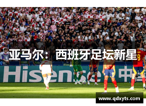 亚马尔：西班牙足坛新星