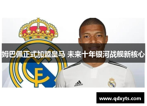 姆巴佩正式加盟皇马 未来十年银河战舰新核心