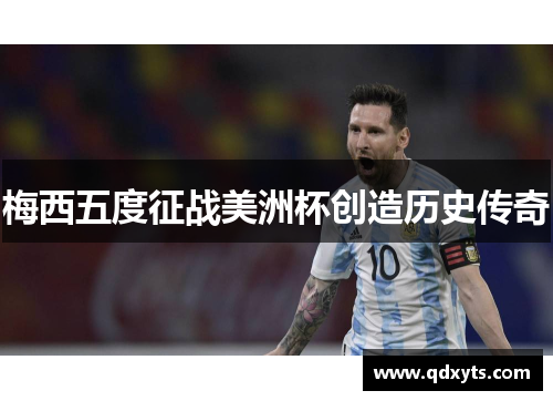 梅西五度征战美洲杯创造历史传奇