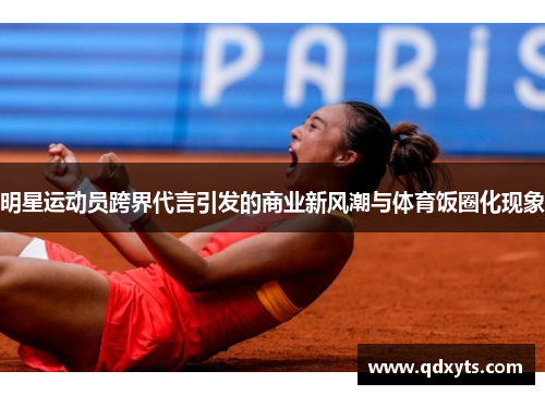 明星运动员跨界代言引发的商业新风潮与体育饭圈化现象