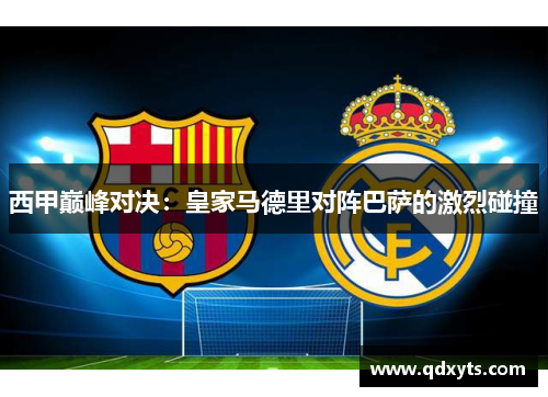 西甲巅峰对决：皇家马德里对阵巴萨的激烈碰撞