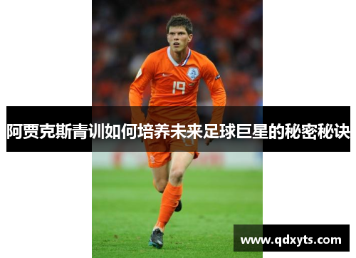 阿贾克斯青训如何培养未来足球巨星的秘密秘诀
