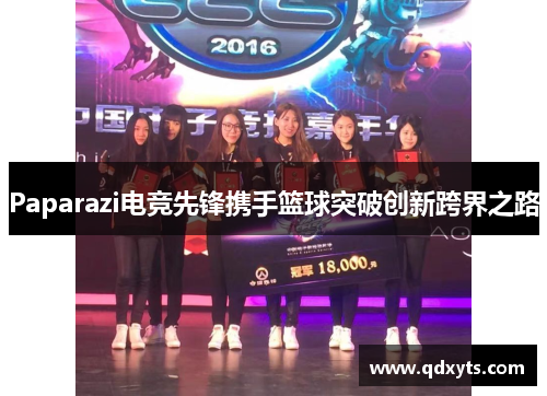 Paparazi电竞先锋携手篮球突破创新跨界之路