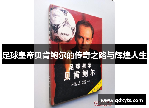 足球皇帝贝肯鲍尔的传奇之路与辉煌人生