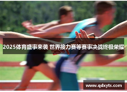 2025体育盛事来袭 世界接力赛等赛事决战终极荣耀