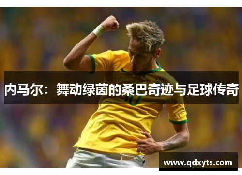 内马尔：舞动绿茵的桑巴奇迹与足球传奇