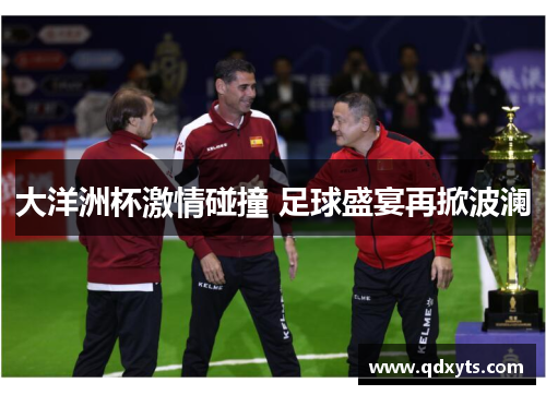 大洋洲杯激情碰撞 足球盛宴再掀波澜