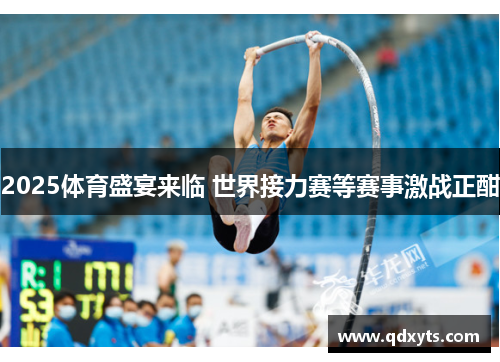 2025体育盛宴来临 世界接力赛等赛事激战正酣