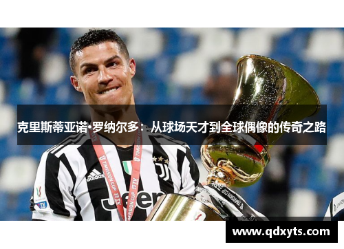 克里斯蒂亚诺·罗纳尔多：从球场天才到全球偶像的传奇之路