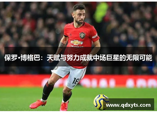 保罗·博格巴：天赋与努力成就中场巨星的无限可能