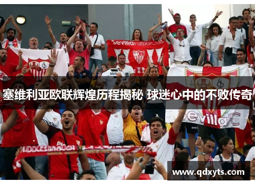 塞维利亚欧联辉煌历程揭秘 球迷心中的不败传奇