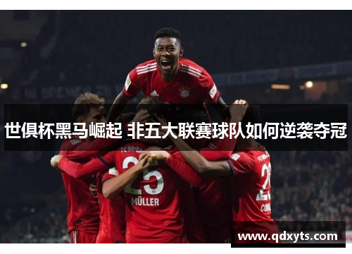 世俱杯黑马崛起 非五大联赛球队如何逆袭夺冠