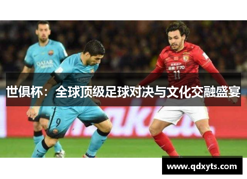 世俱杯：全球顶级足球对决与文化交融盛宴