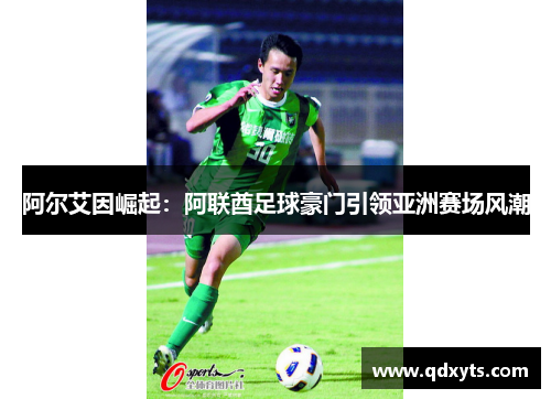 阿尔艾因崛起：阿联酋足球豪门引领亚洲赛场风潮