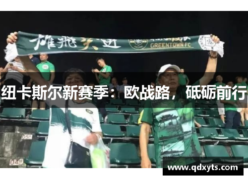 纽卡斯尔新赛季：欧战路，砥砺前行