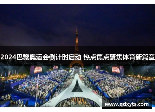 2024巴黎奥运会倒计时启动 热点焦点聚焦体育新篇章