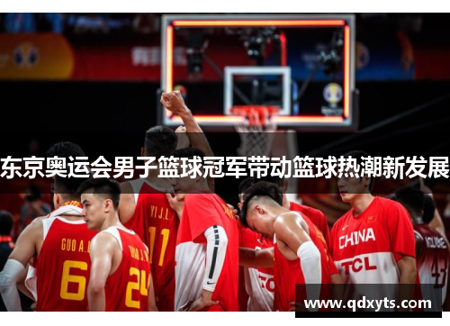 东京奥运会男子篮球冠军带动篮球热潮新发展