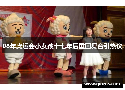 08年奥运会小女孩十七年后重回舞台引热议