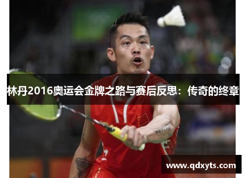林丹2016奥运会金牌之路与赛后反思：传奇的终章